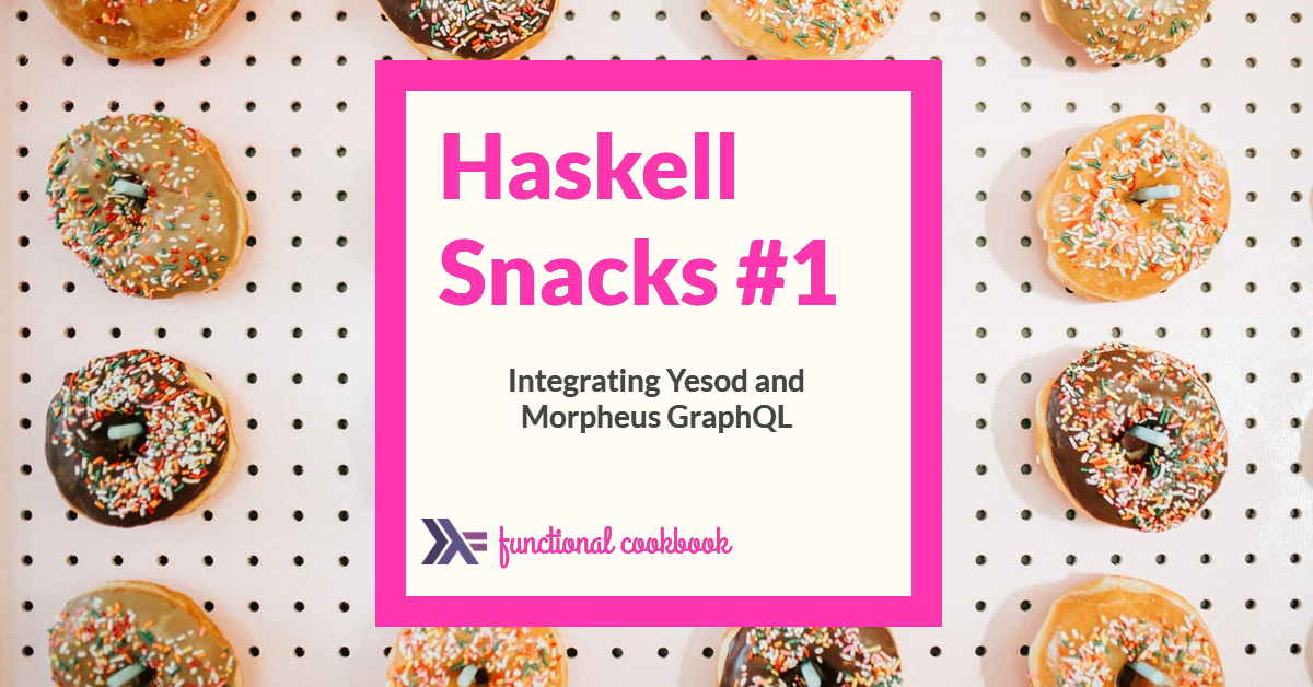 Haskell Snacks #1: Integrating Yesod and Morpheus GraphQL